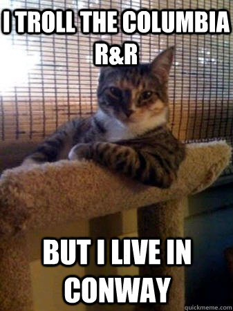 i troll the columbia r&r but i live in conway  The Most Interesting Cat in the World