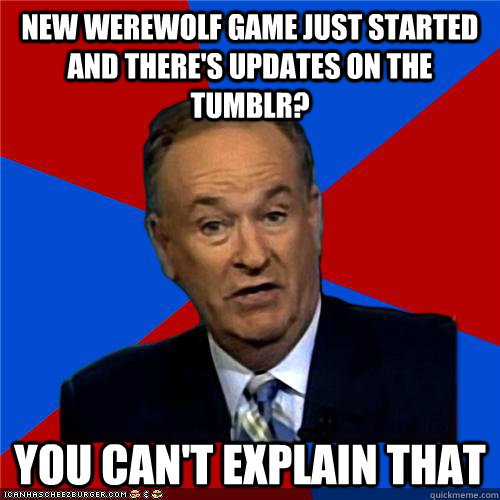 New werewolf game just started and there's updates on the tumblr? You can't explain that  Bill OReilly