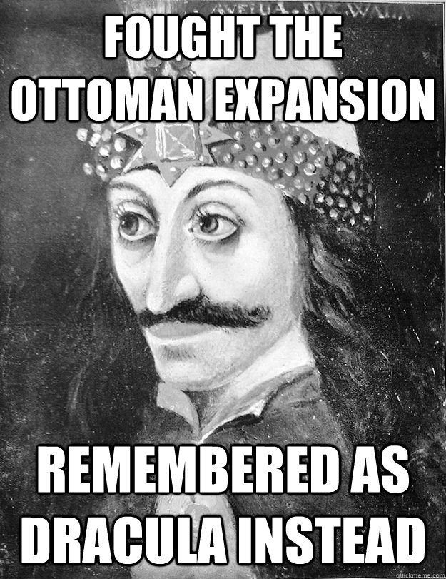 Fought the Ottoman Expansion Remembered as Dracula instead - Fought the Ottoman Expansion Remembered as Dracula instead  Poor Vlad
