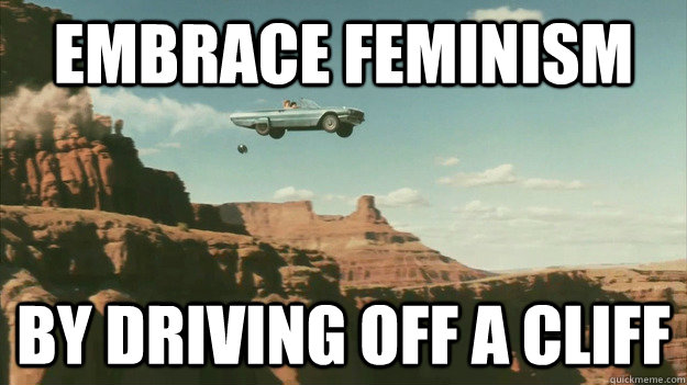 Embrace feminism by driving off a cliff  