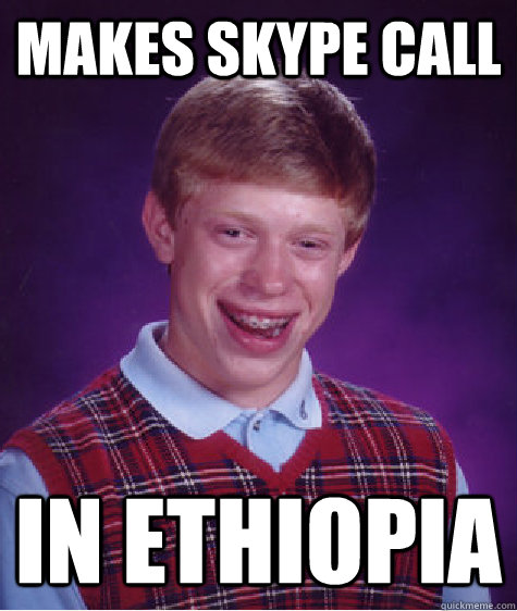 Makes Skype call IN Ethiopia Caption 3 goes here  Bad Luck Brian