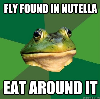 Fly found in nutella eat around it  Foul Bachelor Frog