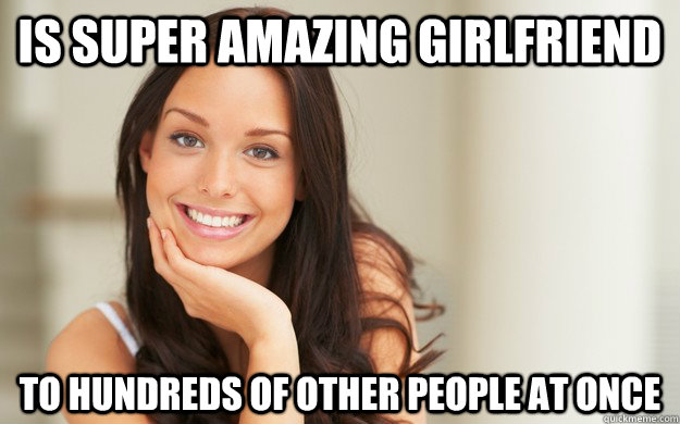 is super amazing girlfriend to hundreds of other people at once  Good Girl Gina