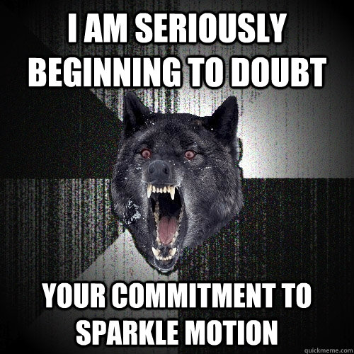 I am seriously beginning to doubt your commitment to sparkle motion - I am seriously beginning to doubt your commitment to sparkle motion  Insanity Wolf