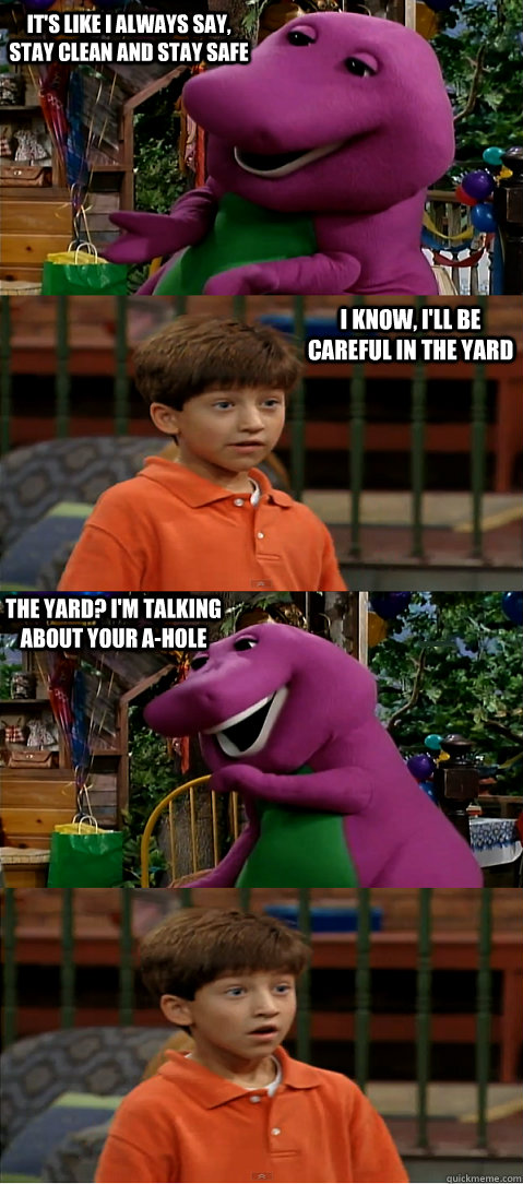 it's like i always say, stay clean and stay safe i know, i'll be careful in the yard the yard? i'm talking about your a-hole - it's like i always say, stay clean and stay safe i know, i'll be careful in the yard the yard? i'm talking about your a-hole  Sexually Transmitted Barney