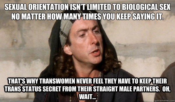 Sexual orientation isn’t limited to biological sex no matter how many times you keep saying it. that's why transwomen never feel they have to keep their trans status secret from their straight male partners.  oh, wait...  