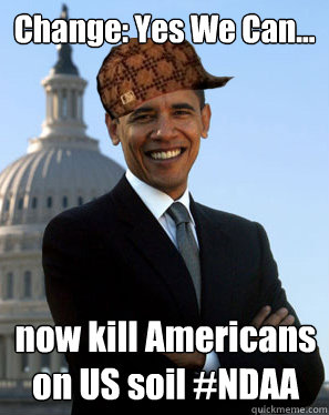 Change: Yes We Can... now kill Americans
on US soil #NDAA  - Change: Yes We Can... now kill Americans
on US soil #NDAA   Scumbag Obama