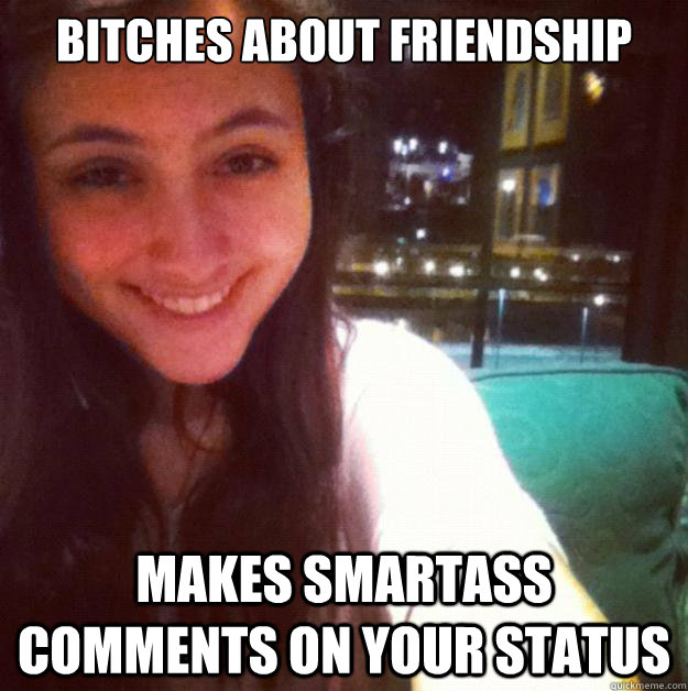 Bitches about friendship Makes smartass comments on your status  - Bitches about friendship Makes smartass comments on your status   Facebook Bitch