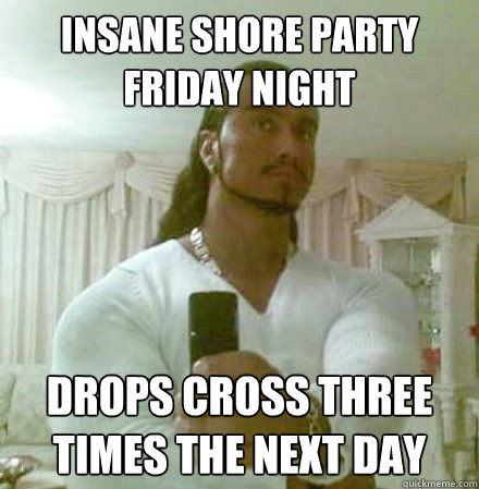 insane shore party friday night drops cross three times the next day - insane shore party friday night drops cross three times the next day  Guido Jesus