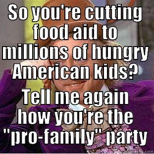 SO YOU'RE CUTTING FOOD AID TO MILLIONS OF HUNGRY AMERICAN KIDS? TELL ME AGAIN HOW YOU'RE THE 