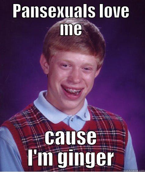 pan love me - PANSEXUALS LOVE ME CAUSE I'M GINGER Bad Luck Brian