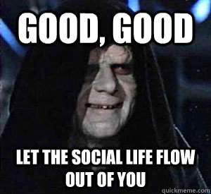 Good, good let the social life flow out of you - Good, good let the social life flow out of you  Happy Emperor Palpatine