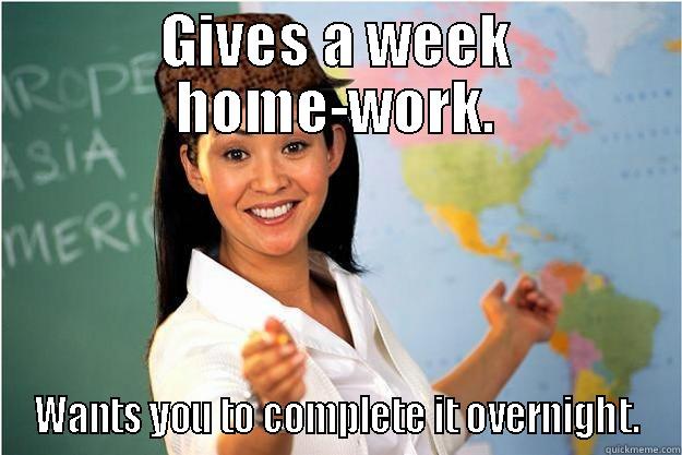overnight work teacher - GIVES A WEEK HOME-WORK. WANTS YOU TO COMPLETE IT OVERNIGHT. Scumbag Teacher