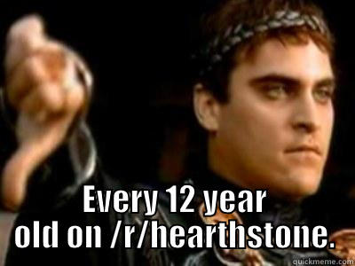  EVERY 12 YEAR OLD ON /R/HEARTHSTONE. Downvoting Roman