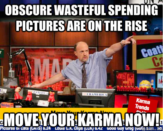 Obscure wasteful spending pictures are on the rise Move your karma now!  move your karma now