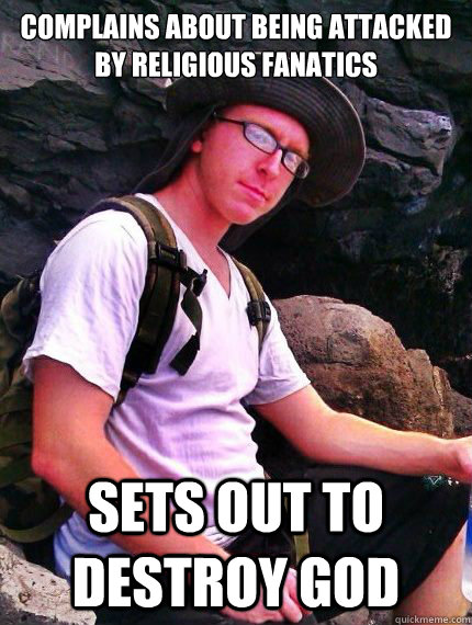 Complains about being attacked by Religious Fanatics Sets out to destroy God  