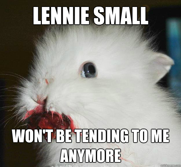 Lennie Small won't be tending to me anymore  Murder Bunny