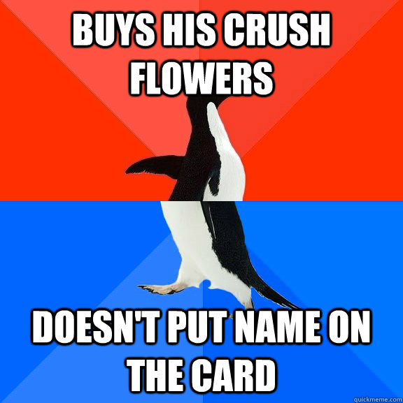 Buys his crush flowers Doesn't put name on the card  Socially Awesome Awkward Penguin