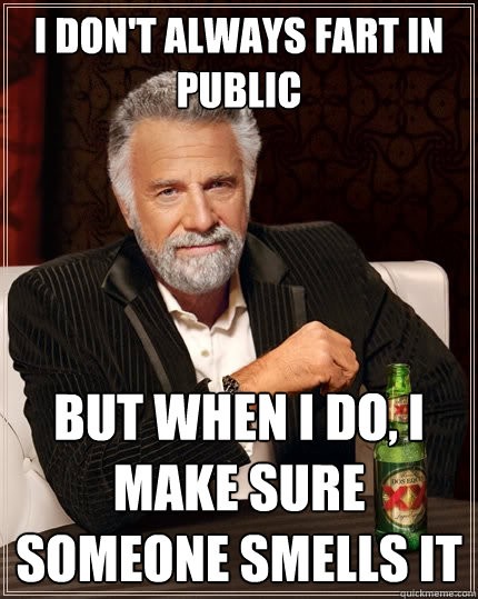 I don't always fart in public But when I do, I make sure someone smells it  The Most Interesting Man In The World