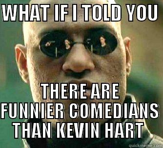 WHAT IF I TOLD YOU  THERE ARE FUNNIER COMEDIANS THAN KEVIN HART  Matrix Morpheus