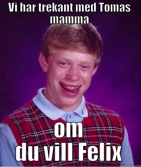 VI HAR TREKANT MED TOMAS MAMMA OM DU VILL FELIX Bad Luck Brian