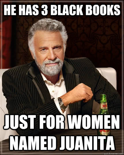 He has 3 black books Just for women named juanita  The Most Interesting Man In The World