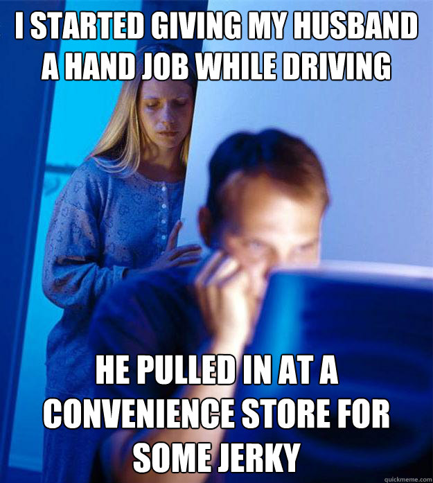 i started giving my husband a hand job while driving he pulled in at a convenience store for some jerky  RedditorsWife