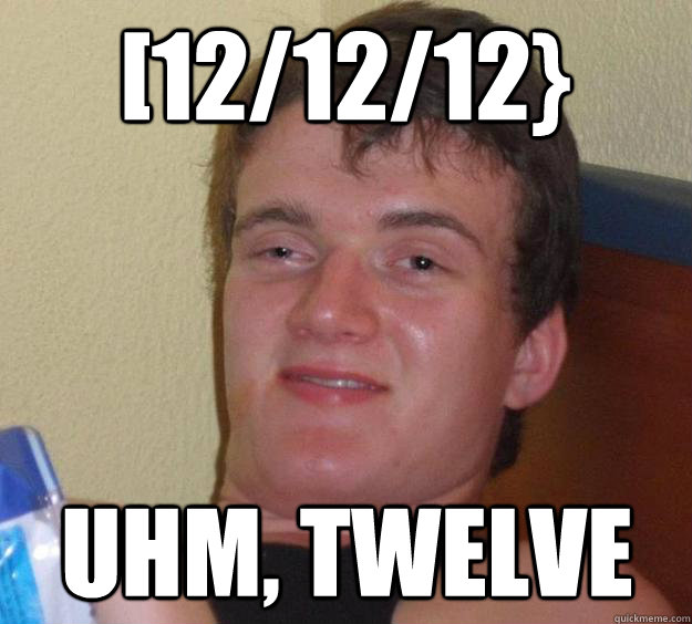 [12/12/12} uhm, twelve  10 Guy