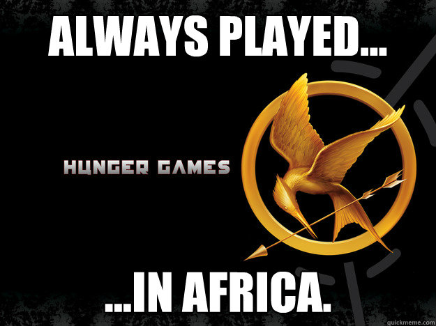 Always Played... ...In Africa.  Hunger Games