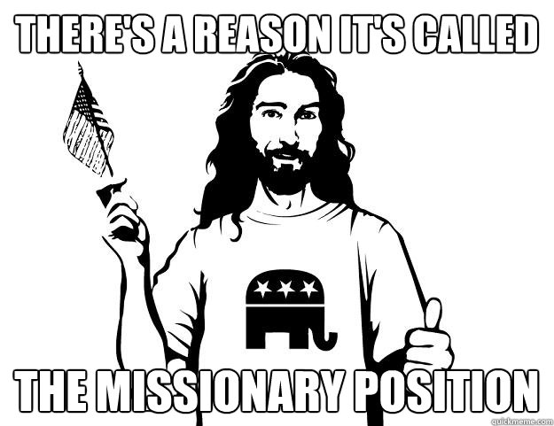 there's a reason it's called the missionary position - there's a reason it's called the missionary position  Republican Jesus