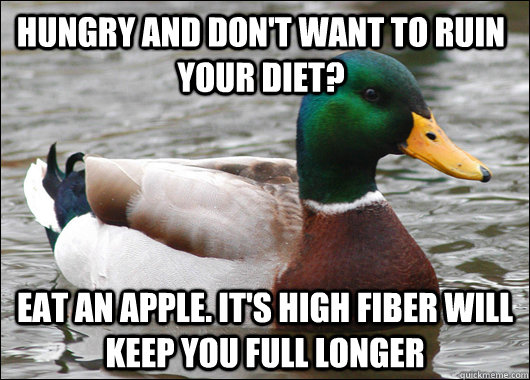 Hungry and don't want to ruin your diet? Eat an apple. It's high fiber will keep you full longer  Actual Advice Mallard