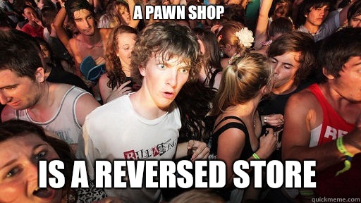 A PAWN SHOP IS A REVERSED STORE  Sudden Clarity Clarence