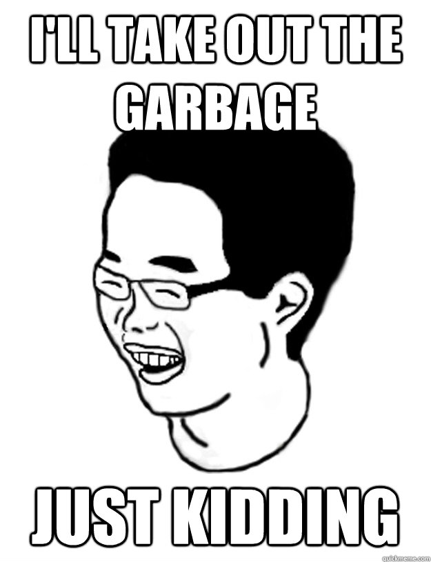 I'll take out the garbage Just kidding  Just Kidding Jacky
