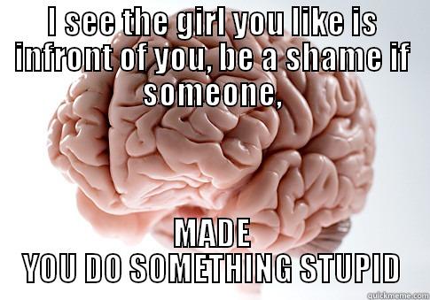I SEE THE GIRL YOU LIKE IS INFRONT OF YOU, BE A SHAME IF SOMEONE, MADE YOU DO SOMETHING STUPID Scumbag Brain