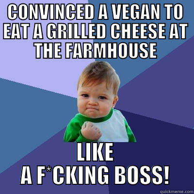 Vegan success - CONVINCED A VEGAN TO EAT A GRILLED CHEESE AT THE FARMHOUSE LIKE A F*CKING BOSS! Success Kid