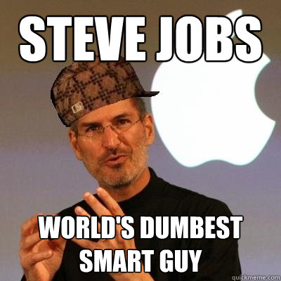 Steve Jobs World's Dumbest Smart Guy  Scumbag Steve Jobs