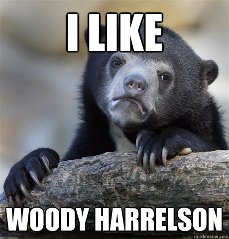 I like Woody Harrelson  Confession Bear