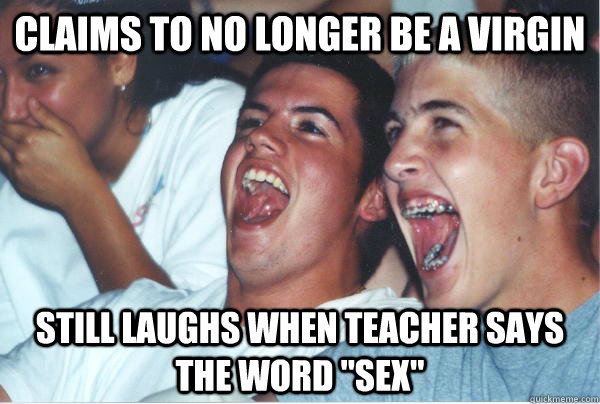 Claims to no longer be a virgin Still laughs when teacher says the word 
