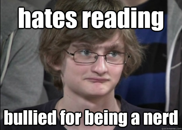 hates reading bullied for being a nerd  