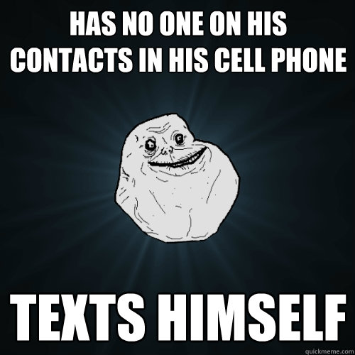 Has no one on his contacts in his cell phone texts himself  Forever Alone