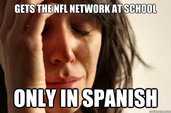 Gets the nfl network at school  Only in spanish - Gets the nfl network at school  Only in spanish  First World Problems