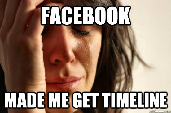Facebook Made Me Get Timeline  First World Problems