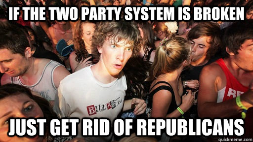 if the two party system is broken just get rid of republicans  Sudden Clarity Clarence Neopet