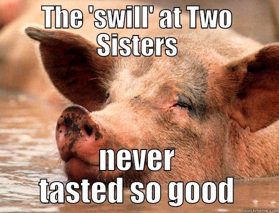 THE 'SWILL' AT TWO SISTERS NEVER TASTED SO GOOD Stoner Pig