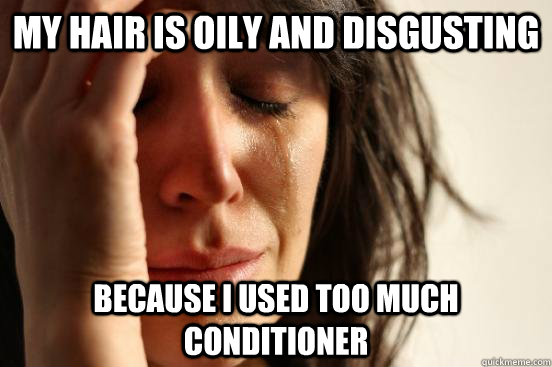 My hair is oily and disgusting Because I used too much conditioner - My hair is oily and disgusting Because I used too much conditioner  Misc