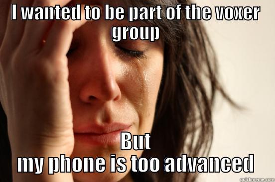 I WANTED TO BE PART OF THE VOXER GROUP BUT MY PHONE IS TOO ADVANCED First World Problems