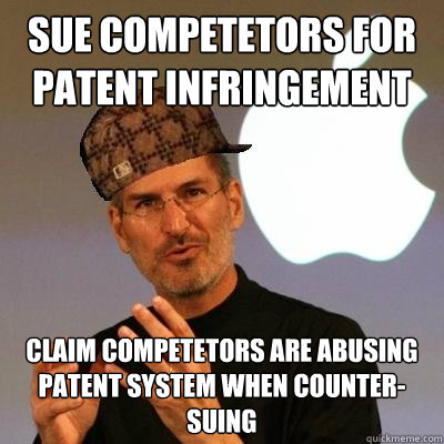 sue competetors for patent infringement claim competetors are abusing patent system when counter-suing  Scumbag Steve Jobs