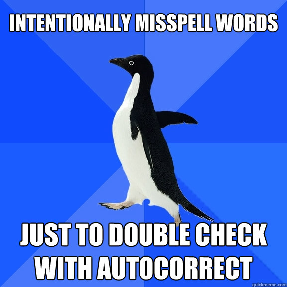 intentionally misspell words just to double check with autocorrect  Socially Awkward Penguin