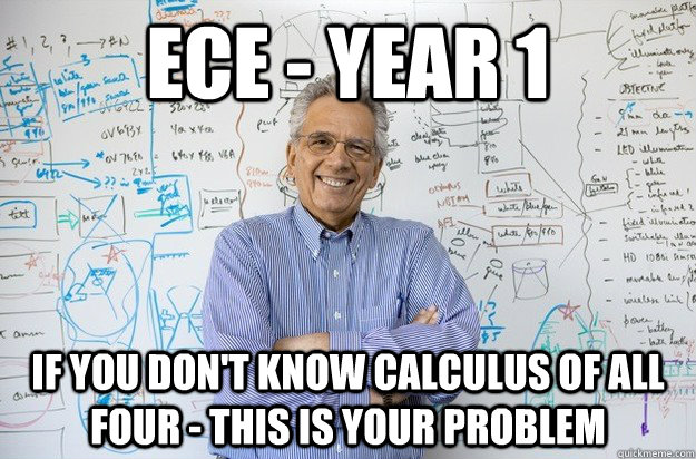ECE - Year 1 If you don't know Calculus of all four - this is your problem  Engineering Professor