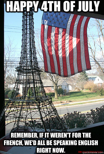 Happy 4th of July Remember, If it weren't for the French, we'd all be speaking English right now.  - Happy 4th of July Remember, If it weren't for the French, we'd all be speaking English right now.   Happy 4th of July